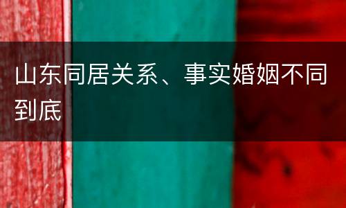 山东同居关系、事实婚姻不同到底