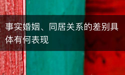 事实婚姻、同居关系的差别具体有何表现