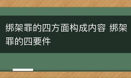 绑架罪的四方面构成内容 绑架罪的四要件