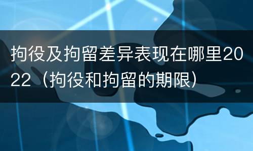 拘役及拘留差异表现在哪里2022（拘役和拘留的期限）