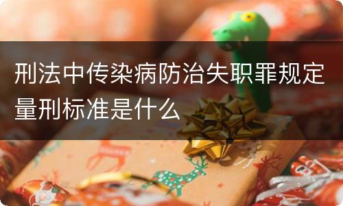 刑法中传染病防治失职罪规定量刑标准是什么