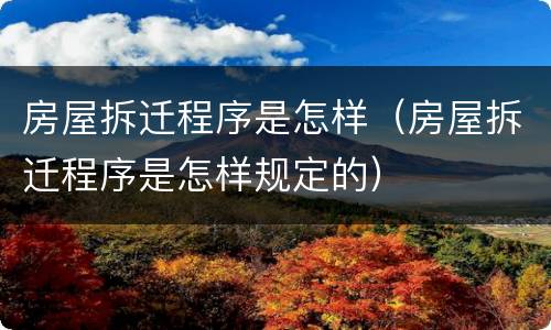 房屋拆迁程序是怎样（房屋拆迁程序是怎样规定的）
