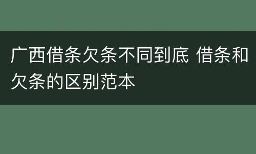 广西借条欠条不同到底 借条和欠条的区别范本