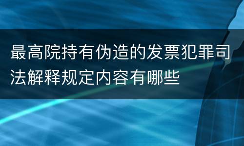 最高院持有伪造的发票犯罪司法解释规定内容有哪些
