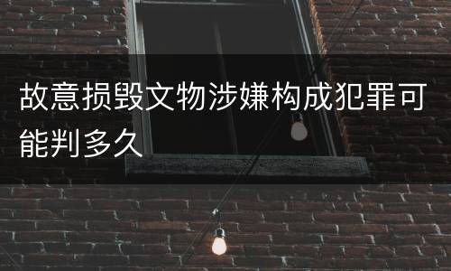 故意损毁文物涉嫌构成犯罪可能判多久