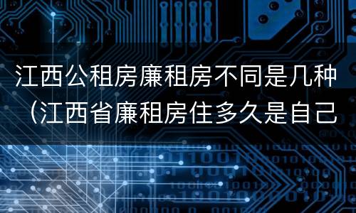 江西公租房廉租房不同是几种（江西省廉租房住多久是自己的）