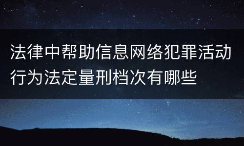 法律中帮助信息网络犯罪活动行为法定量刑档次有哪些