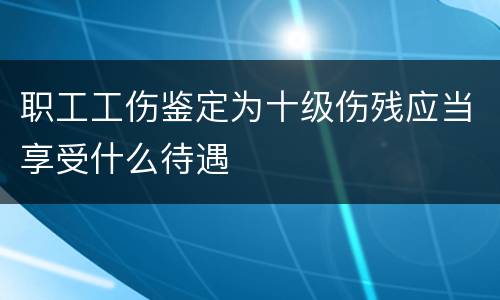 职工工伤鉴定为十级伤残应当享受什么待遇