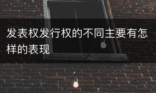 发表权发行权的不同主要有怎样的表现