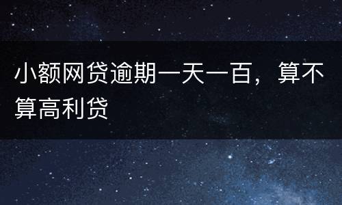 小额网贷逾期一天一百，算不算高利贷