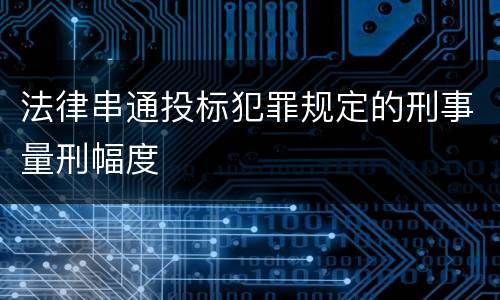 法律串通投标犯罪规定的刑事量刑幅度