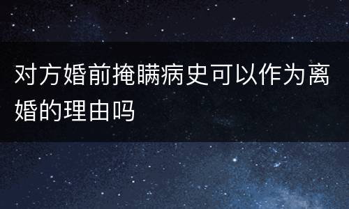 对方婚前掩瞒病史可以作为离婚的理由吗
