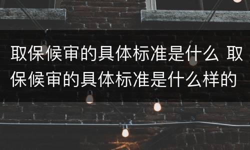 取保候审的具体标准是什么 取保候审的具体标准是什么样的