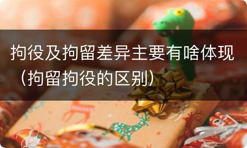 拘役及拘留差异主要有啥体现（拘留拘役的区别）