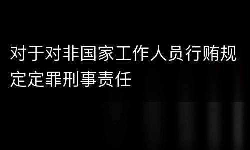 对于对非国家工作人员行贿规定定罪刑事责任