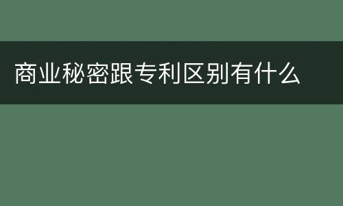 商业秘密跟专利区别有什么