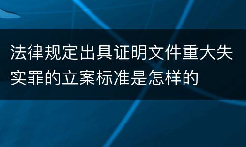 法律规定出具证明文件重大失实罪的立案标准是怎样的