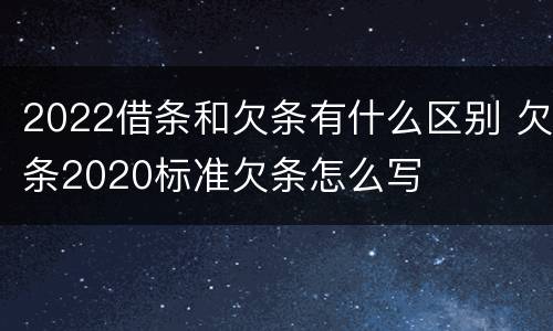 2022借条和欠条有什么区别 欠条2020标准欠条怎么写
