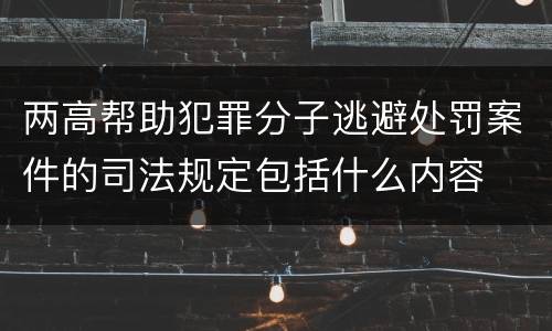 两高帮助犯罪分子逃避处罚案件的司法规定包括什么内容