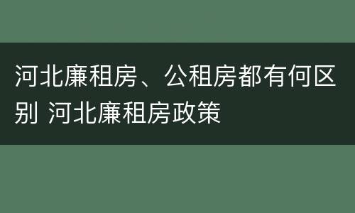 河北廉租房、公租房都有何区别 河北廉租房政策