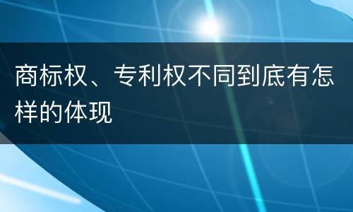 商标权、专利权不同到底有怎样的体现