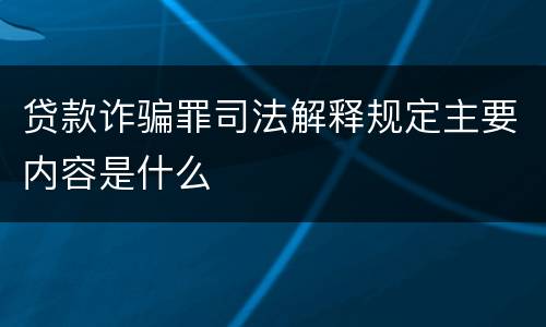 贷款诈骗罪司法解释规定主要内容是什么