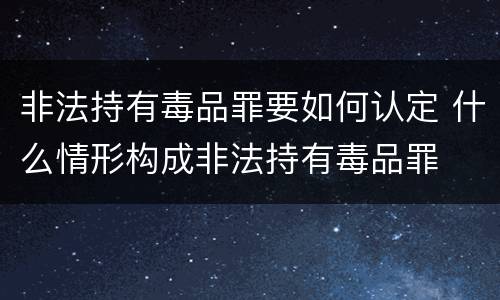 非法持有毒品罪要如何认定 什么情形构成非法持有毒品罪