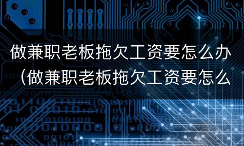 做兼职老板拖欠工资要怎么办（做兼职老板拖欠工资要怎么办呢）
