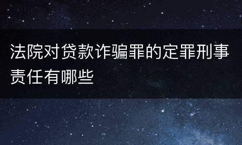 法院对贷款诈骗罪的定罪刑事责任有哪些