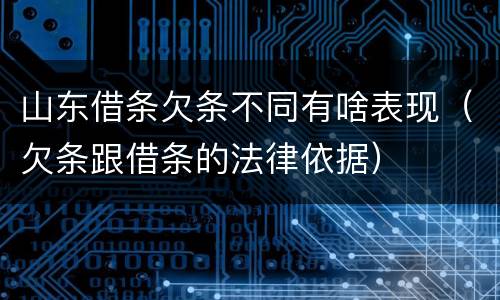 山东借条欠条不同有啥表现（欠条跟借条的法律依据）