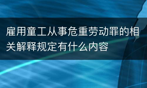 雇用童工从事危重劳动罪的相关解释规定有什么内容