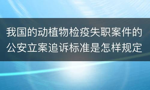 我国的动植物检疫失职案件的公安立案追诉标准是怎样规定