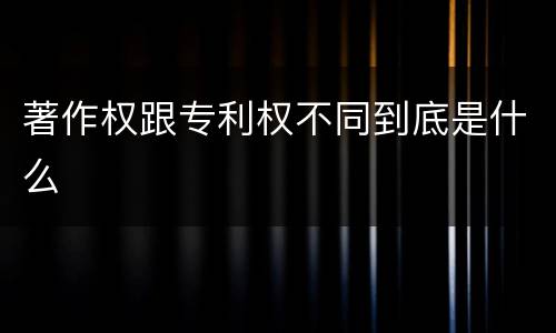 著作权跟专利权不同到底是什么