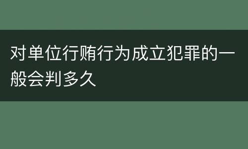 对单位行贿行为成立犯罪的一般会判多久