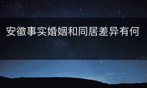 安徽事实婚姻和同居差异有何