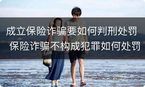 成立保险诈骗要如何判刑处罚 保险诈骗不构成犯罪如何处罚