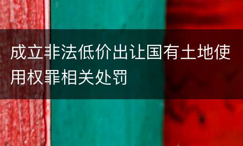 成立非法低价出让国有土地使用权罪相关处罚