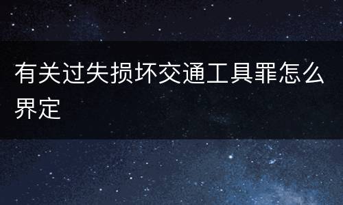 有关过失损坏交通工具罪怎么界定