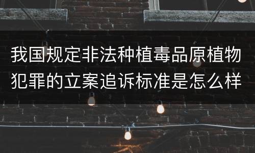 我国规定非法种植毒品原植物犯罪的立案追诉标准是怎么样规定