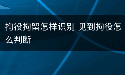 拘役拘留怎样识别 见到拘役怎么判断