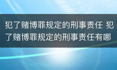 犯了赌博罪规定的刑事责任 犯了赌博罪规定的刑事责任有哪些