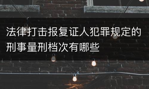 法律打击报复证人犯罪规定的刑事量刑档次有哪些