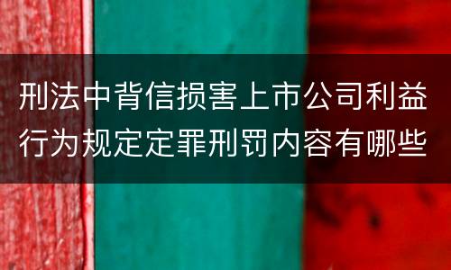 刑法中背信损害上市公司利益行为规定定罪刑罚内容有哪些