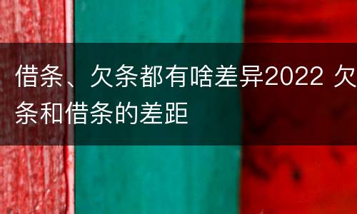 借条、欠条都有啥差异2022 欠条和借条的差距