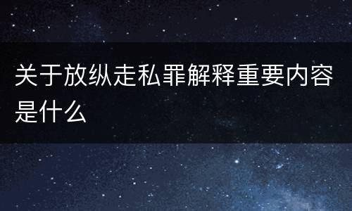 关于放纵走私罪解释重要内容是什么