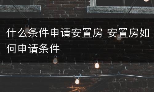 什么条件申请安置房 安置房如何申请条件