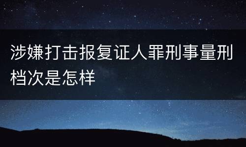 涉嫌打击报复证人罪刑事量刑档次是怎样