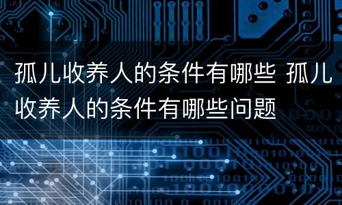 孤儿收养人的条件有哪些 孤儿收养人的条件有哪些问题