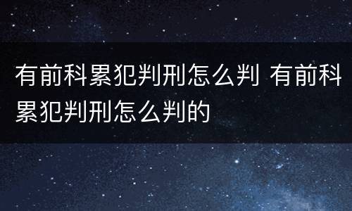 有前科累犯判刑怎么判 有前科累犯判刑怎么判的