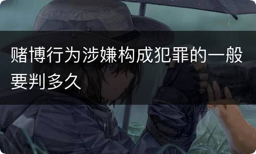 赌博行为涉嫌构成犯罪的一般要判多久